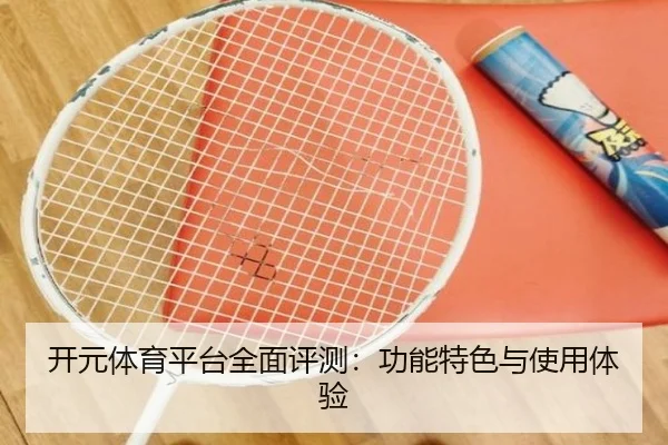 开元体育平台全面评测：功能特色与使用体验