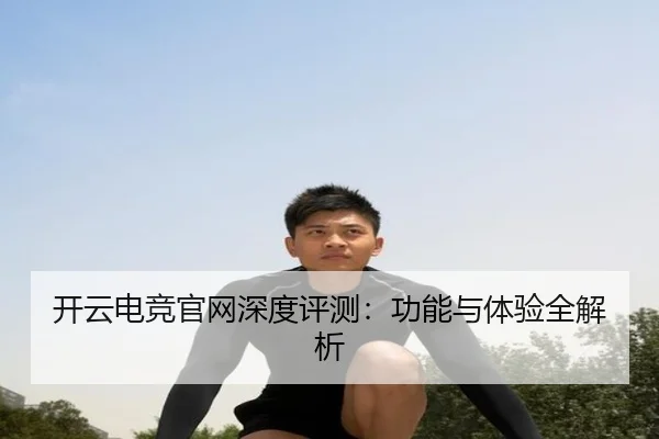 开云电竞官网深度评测：功能与体验全解析