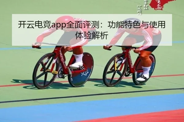 开云电竞app全面评测：功能特色与使用体验解析