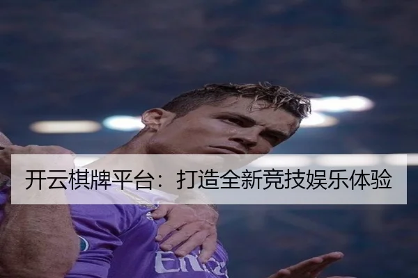 开云棋牌平台：打造全新竞技娱乐体验