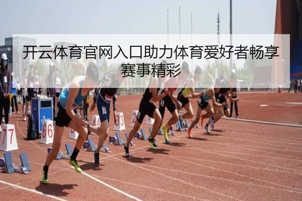 开云体育官网入口助力体育爱好者畅享赛事精彩