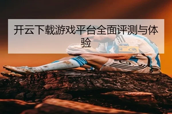 开云下载游戏平台全面评测与体验